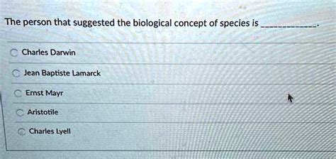 SOLVED: The person that suggested the biological concept of species is Charles Darwin Jean ...