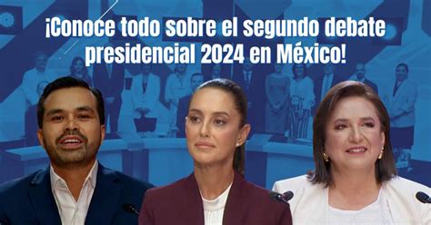 ¡conoce Todo Sobre El Segundo Debate Presidencial 2024 En México