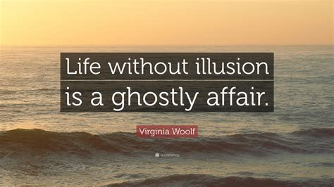 Virginia Woolf Quote: “Life without illusion is a ghostly affair.”