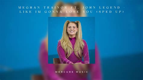 Meghan Trainor Ft John Legend Like Im Gonna Lose You Sped Up Youtube