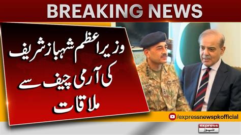 Prime Minister Shehbaz Sharif Meets Coas General Asim Munir Express