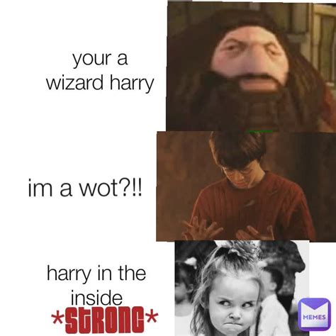 Your A Wizard Harry Im A Wot Harry In The Inside Strong