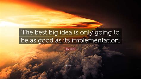 Jay Samit Quote: “The best big idea is only going to be as good as its