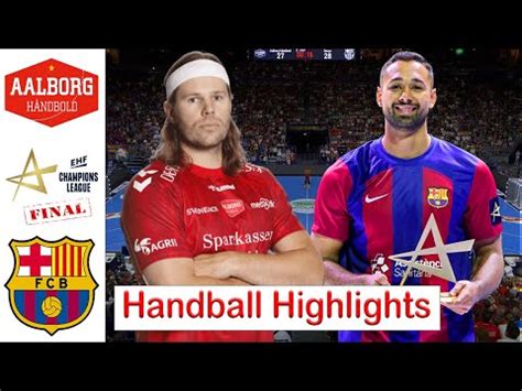 Aalborg håndbold Vs Barca Handball Highlights Final EHF Champions ...