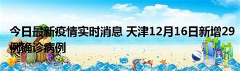 今日最新疫情实时消息 天津12月16日新增29例确诊病例51房产网