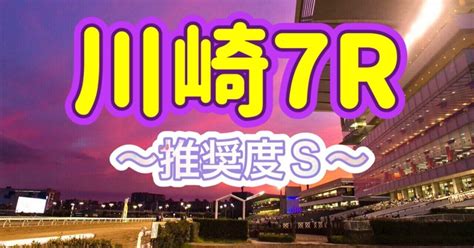 5月9日木川崎7r 〜推奨レース〜【推奨度s】｜ゆい丸😺