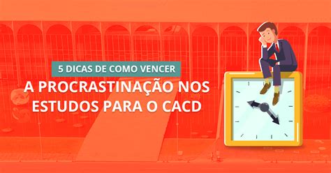 5 Dicas De Como Vencer A Procrastinação Nos Estudos Para O Cacd Curso