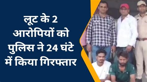 लूट के 2 आरोपियों को पुलिस ने 24 घंटे में किया गिरफ्तार Video Dailymotion