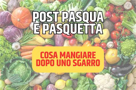 Cosa Mangiare Dopo L Abbuffata Di Pasqua E Pasquetta Come Ritornare In