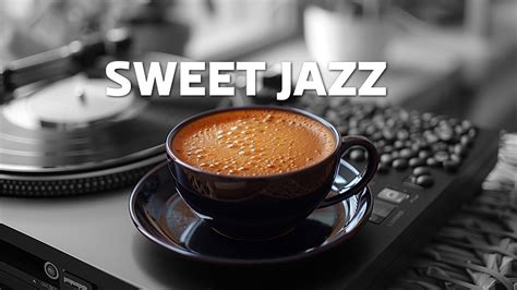 Sweet Jazz ☕ Exquisite Morning Coffee Positive Jazz And Piano Jazz Music To Relax And Focus Youtube