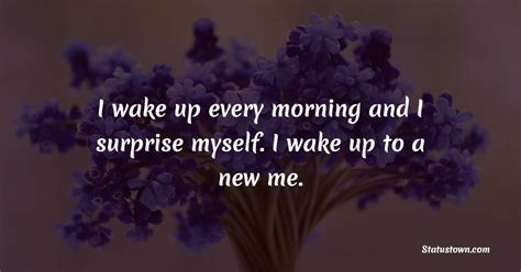 I Wake Up Every Morning And I Surprise Myself I Wake Up To A New Me