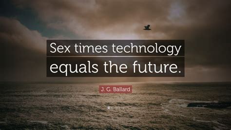 J G Ballard Quote “sex Times Technology Equals The Future ”