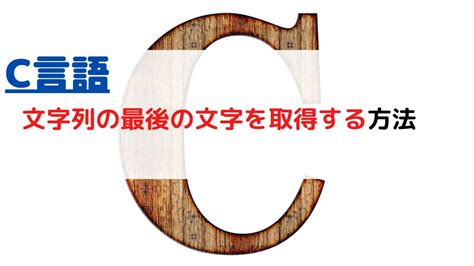 C言語 文字列の（末尾・）最後の文字を取得するには？（string Get Last Character） ちょげぶろぐ