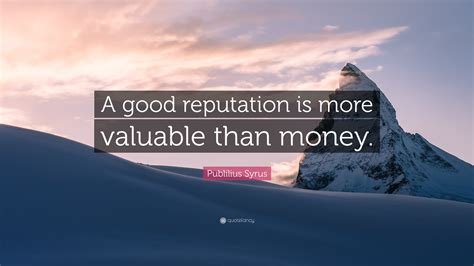 Publilius Syrus Quote: “A good reputation is more valuable than money.”