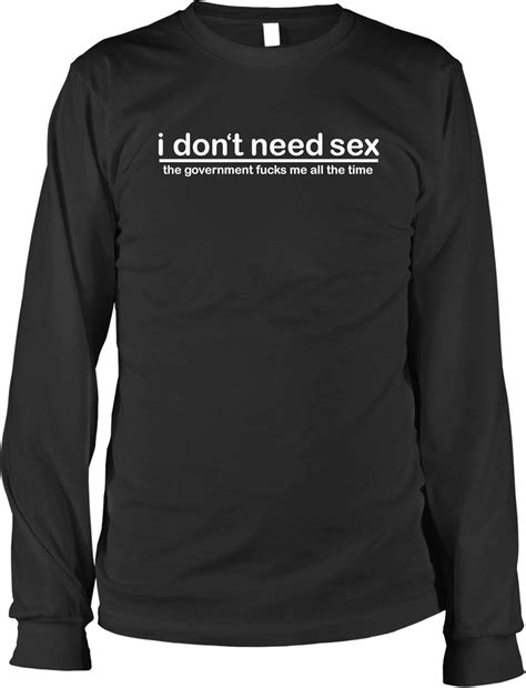 Amazon Hoodteez I Don T Need Sex The Government Fucks Men S Long Sleeve Shirt Clothing