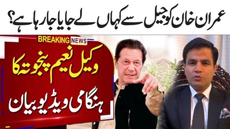 Where Is Imran Khan Being Taken From Jail Lawyer Naeem Panjutas Emergency Video Statement