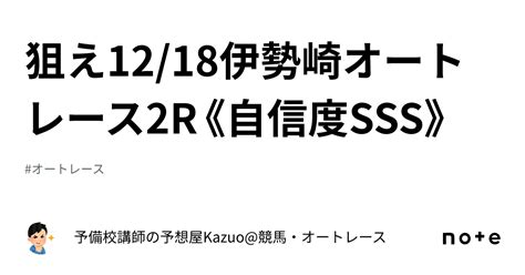 🚨狙え🚨1218伊勢崎オートレース2r《自信度sss》｜予備校講師の予想屋kazuo競馬・オートレース