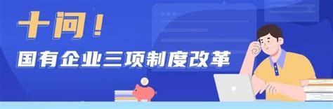 知识库来了！十问国有企业三项制度改革：是什么？改什么？怎么做？澎湃号·政务澎湃新闻 The Paper