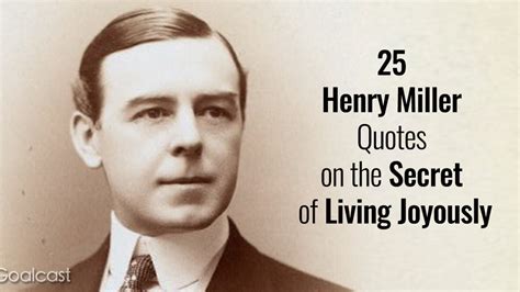 25 Henry Miller Quotes On The Secret Of Living Joyously Goalcast