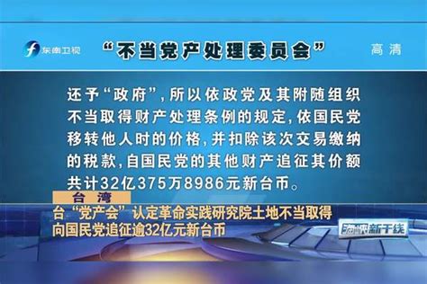 台湾 台“党产会”认定革命实践研究院土地不当取得 向国民党追征逾32亿元新台币 党产会 革命实践 国民党