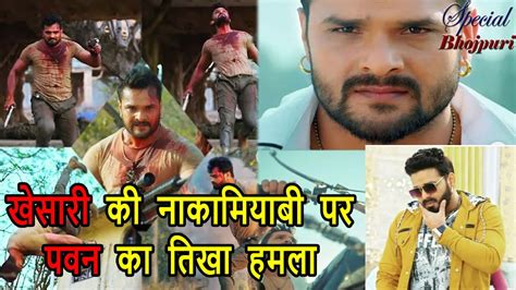 खेसारी की नाकामियाबी पर पवन का तिखा हमला Khesarilalyadav Pawansingh Youtube