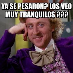 Meme Willy Wonka Ya Se Pesaron Los Veo Muy Tranquilos