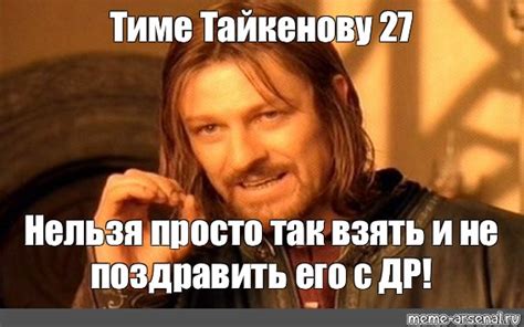 Мем: "Тиме Тайкенову 27 Нельзя просто так взять и не поздравить его с ...