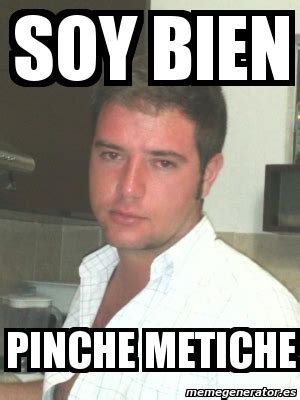 Meme Personalizado SOY BIEN PINCHE METICHE 3687491