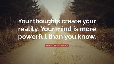 Neale Donald Walsch Quote “your Thoughts Create Your Reality Your