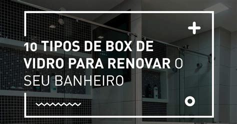 Conheça os 10 tipos de box de vidro para renovar o seu banheiro