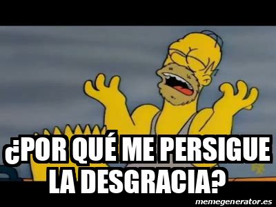 Meme Personalizado Por qué me persigue la desgracia 33083130