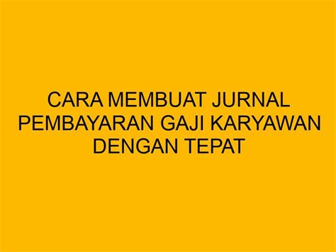 Cara Membuat Jurnal Pembayaran Gaji Karyawan Dengan Tepat