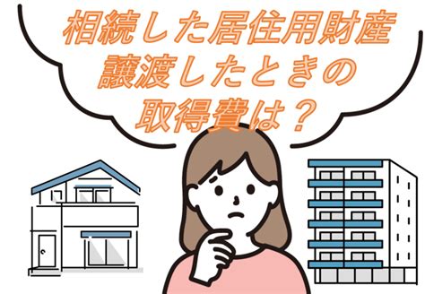 相続した居住用財産を譲渡したときの取得費は？ 相続相談コラム