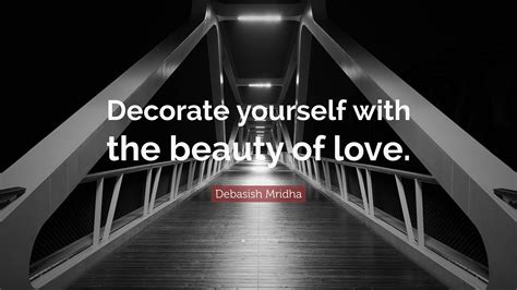 Debasish Mridha Quote “decorate Yourself With The Beauty Of Love ”