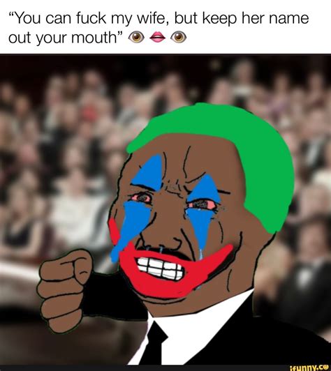 You Can Fuck My Wife But Keep Her Name Out Your Mouth IFunny Brazil