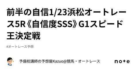 ⭐️前半の自信⭐️1 23浜松オートレース5r《自信度sss》g1スピード王決定戦｜予備校講師の予想屋kazuo 競馬・オートレース