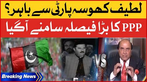 Latif Khosa Party Se Bahar Ppp Big Decision Breaking News Youtube