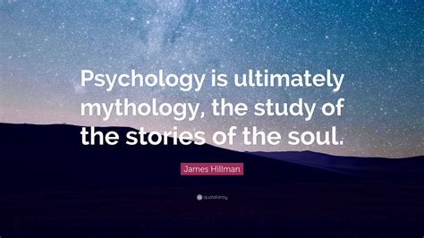 James Hillman Quote Psychology Is Ultimately Mythology The Study Of