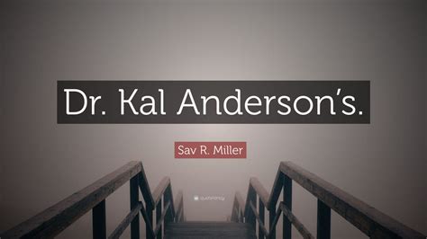 Sav R Miller Quote Dr Kal Andersons