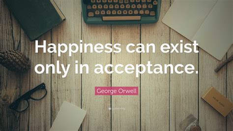 George Orwell Quote “happiness Can Exist Only In Acceptance ”