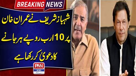 Pm Shahbaz Sharif Ne Imran Khan Par 10 Arab Rupay Harjany Ka Dawa Kar