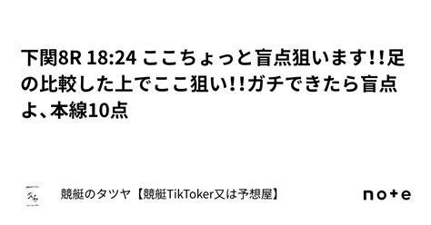 下関8r 18 24 ここちょっと盲点狙います！！足の比較した上でここ狙い！！ガチできたら盲点よ、本線10点｜競艇のタツヤ【競艇tiktoker又は予想屋】