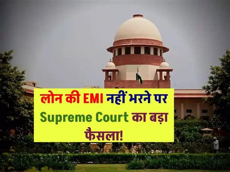 लोन की Emi नहीं भरने पर Supreme Court का बड़ा फैसला जानें क्या होगा