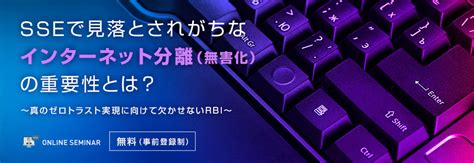 Sseで見落とされがちな【インターネット分離（無害化）】の重要性とは？ セキュリティ事業 マクニカ