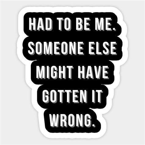 Had To Be Me Someone Else Might Have Gotten It Wrong Game Quote