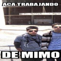 Meme Personalizado Aca Trabajando De Mimo 25356404