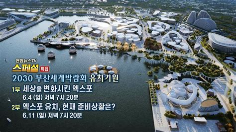 예고 연합뉴스tv 스페셜 2030 부산세계박람회 유치기원1부 세상을 변화시킨 엑스포 연합뉴스tv