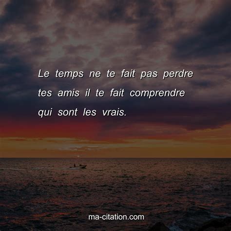 Le Temps Ne Te Fait Pas Perdre Tes Amis Il Te Fait Comprendre Qui Sont