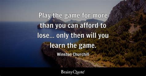 Winston Churchill - Play the game for more than you can...