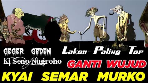 Ganti Wujud Kyai Semar Murko Geger Geden Ki Seno Nugroho Toiruncs